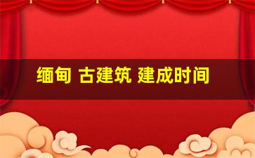 缅甸 古建筑 建成时间